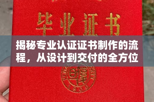 嫩江揭秘专业认证证书制作的流程，从设计到交付的全方位指南